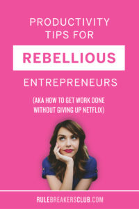 Productivity Tips for Rebellious Entrepreneurs (AKA how to get work done without giving up Netflix)