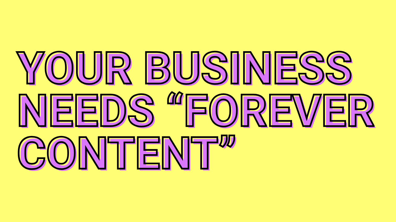 Your business needs forever content