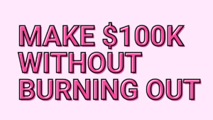 Make $100K without burning out