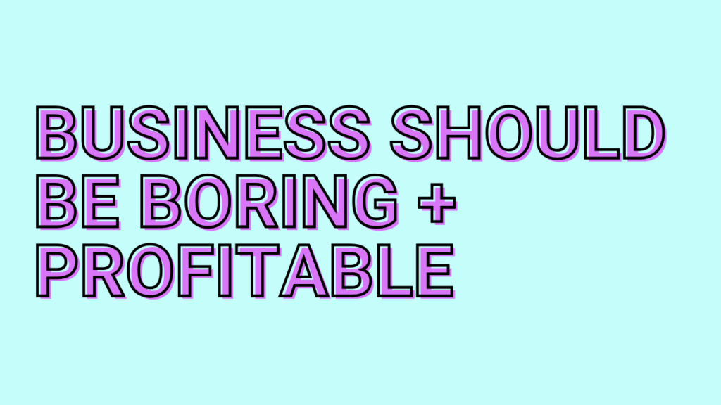 Business should be boring and profitable